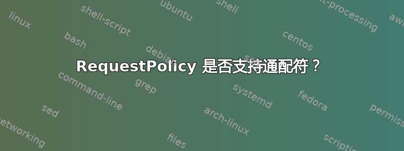 RequestPolicy 是否支持通配符？