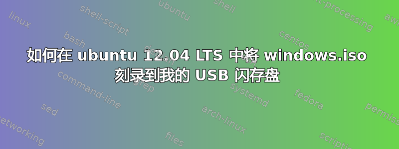 如何在 ubuntu 12.04 LTS 中将 windows.iso 刻录到我的 USB 闪存盘