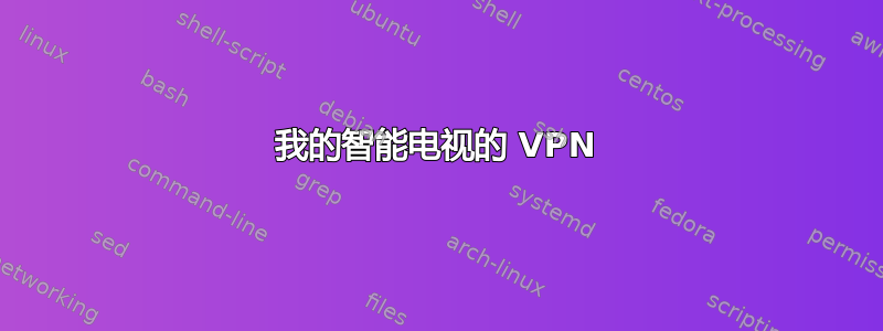 我的智能电视的 VPN