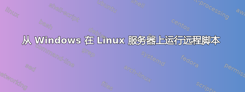 从 Windows 在 Linux 服务器上运行远程脚本