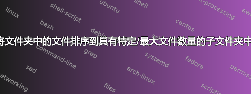 将文件夹中的文件排序到具有特定/最大文件数量的子文件夹中