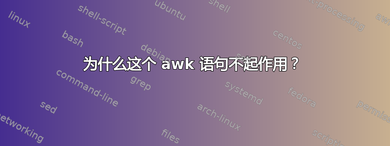 为什么这个 awk 语句不起作用？