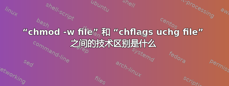 “chmod -w file” 和 “chflags uchg file” 之间的技术区别是什么