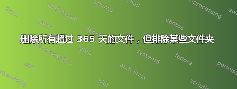 删除所有超过 365 天的文件，但排除某些文件夹