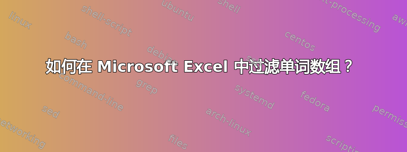 如何在 Microsoft Excel 中过滤单词数组？