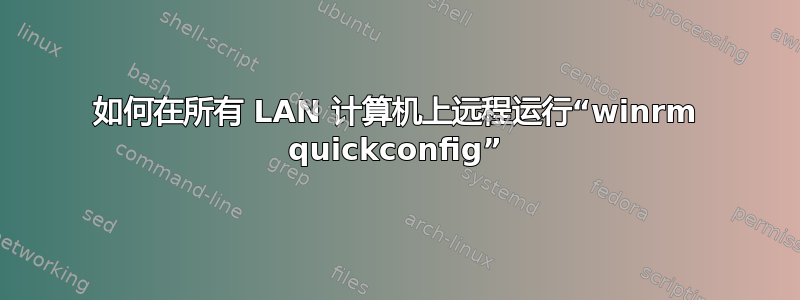 如何在所有 LAN 计算机上远程运行“winrm quickconfig”