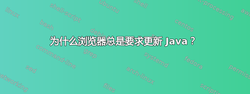 为什么浏览器总是要求更新 Java？