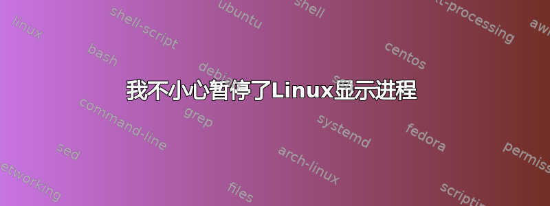 我不小心暂停了Linux显示进程