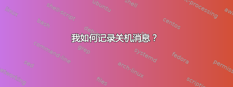 我如何记录关机消息？