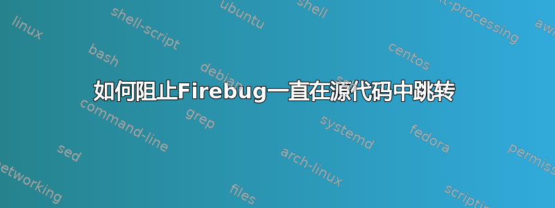 如何阻止Firebug一直在源代码中跳转