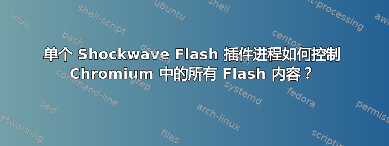 单个 Shockwave Flash 插件进程如何控制 Chromium 中的所有 Flash 内容？