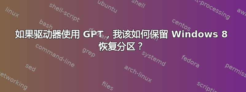 如果驱动器使用 GPT，我该如何保留 Windows 8 恢复分区？