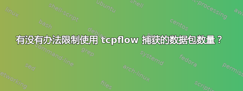 有没有办法限制使用 tcpflow 捕获的数据包数量？