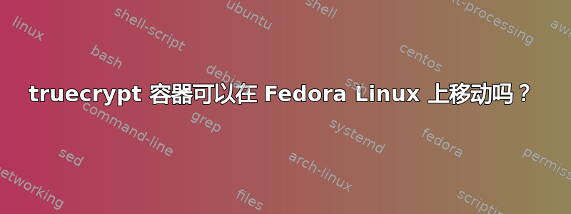 truecrypt 容器可以在 Fedora Linux 上移动吗？