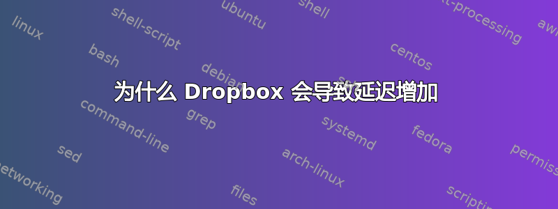 为什么 Dropbox 会导致延迟增加