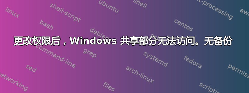 更改权限后，Windows 共享部分无法访问。无备份