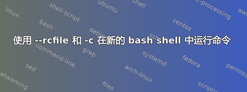 使用 --rcfile 和 -c 在新的 bash shell 中运行命令