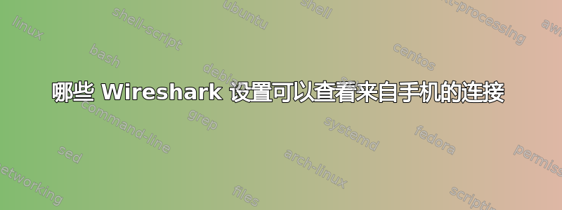 哪些 Wireshark 设置可以查看来自手机的连接