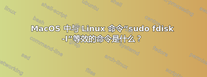 MacOS 中与 Linux 命令“sudo fdisk -l”等效的命令是什么？