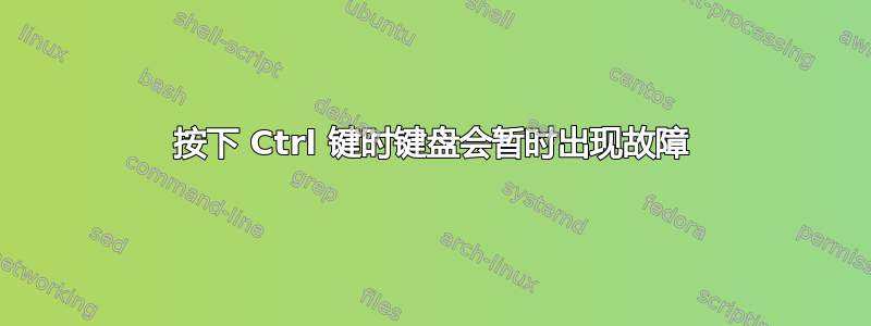 按下 Ctrl 键时键盘会暂时出现故障