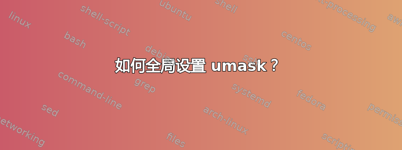 如何全局设置 umask？