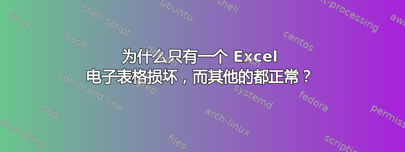 为什么只有一个 Excel 电子表格损坏，而其他的都正常？