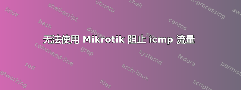 无法使用 Mikrotik 阻止 icmp 流量