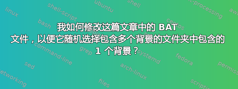 我如何修改这篇文章中的 BAT 文件，以便它随机选择包含多个背景的文件夹中包含的 1 个背景？