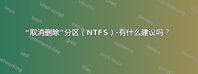 “取消删除”分区（NTFS）-有什么建议吗？