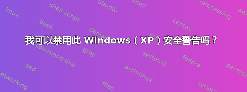 我可以禁用此 Windows（XP）安全警告吗？