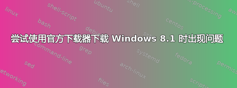 尝试使用官方下载器下载 Windows 8.1 时出现问题