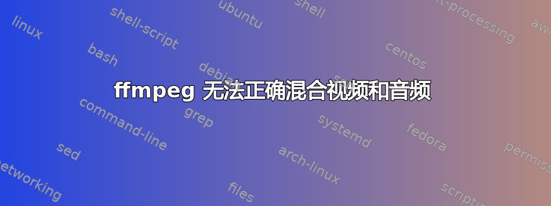 ffmpeg 无法正确混合视频和音频