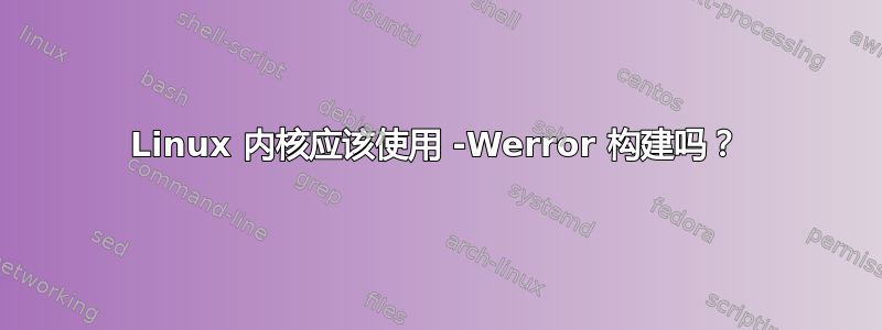 Linux 内核应该使用 -Werror 构建吗？