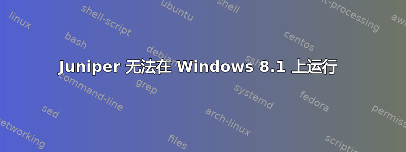 Juniper 无法在 Windows 8.1 上运行 