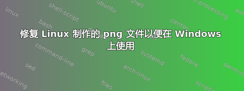 修复 Linux 制作的 png 文件以便在 Windows 上使用