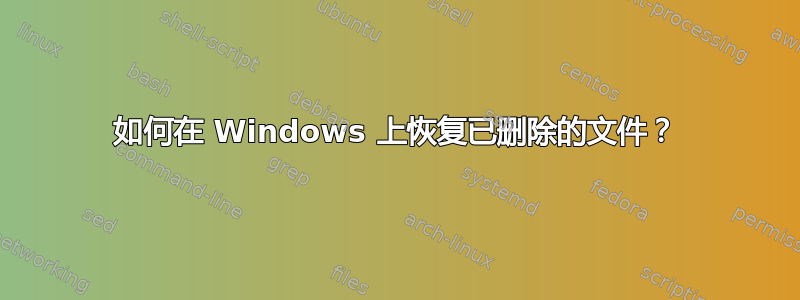 如何在 Windows 上恢复已删除的文件？