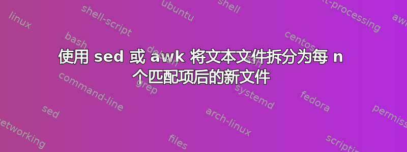 使用 sed 或 awk 将文本文件拆分为每 n 个匹配项后的新文件