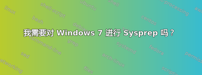 我需要对 Windows 7 进行 Sysprep 吗？