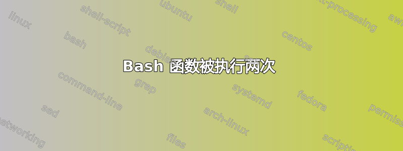 Bash 函数被执行两次