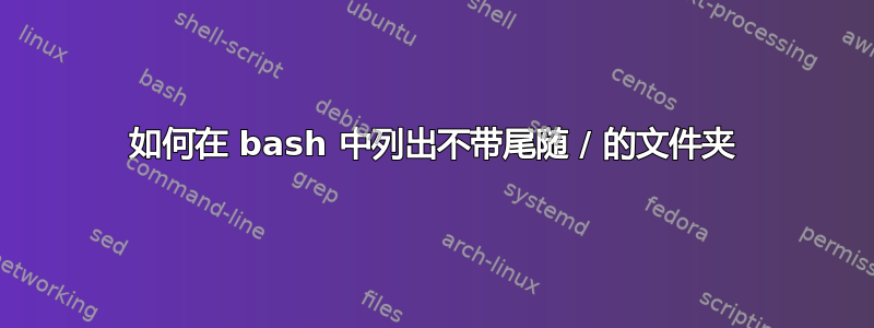 如何在 bash 中列出不带尾随 / 的文件夹