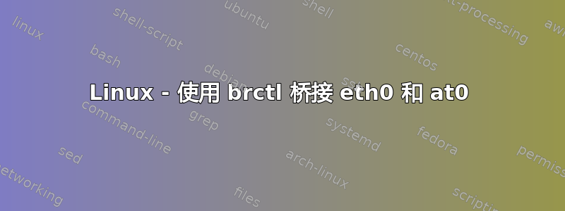 Linux - 使用 brctl 桥接 eth0 和 at0