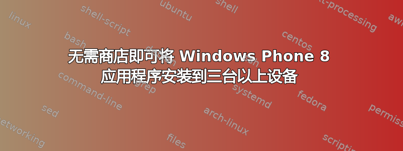 无需商店即可将 Windows Phone 8 应用程序安装到三台以上设备