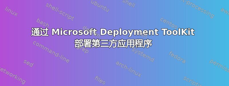 通过 Microsoft Deployment ToolKit 部署第三方应用程序