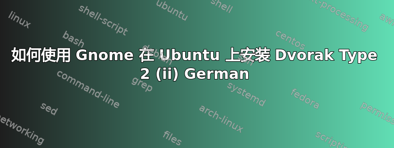 如何使用 Gnome 在 Ubuntu 上安装 Dvorak Type 2 (ii) German