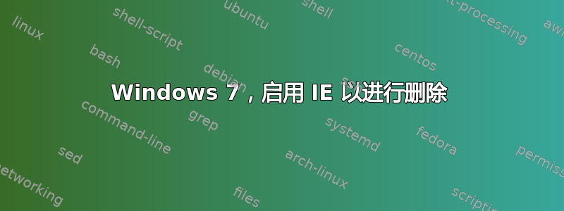 Windows 7，启用 IE 以进行删除