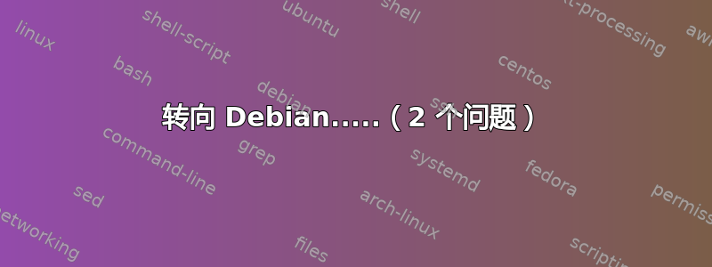 转向 Debian.....（2 个问题）