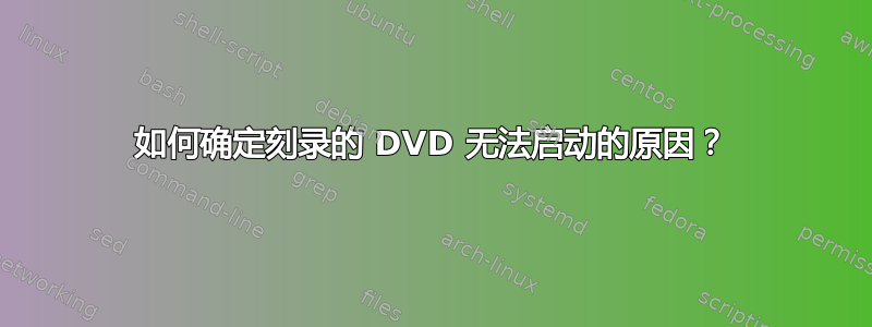 如何确定刻录的 DVD 无法启动的原因？