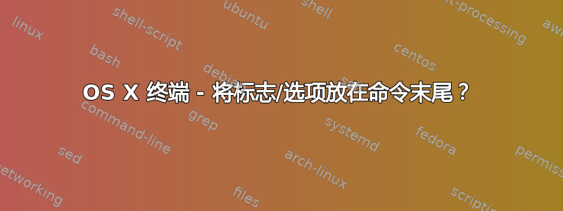 OS X 终端 - 将标志/选项放在命令末尾？