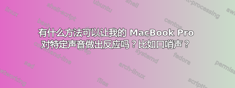 有什么方法可以让我的 MacBook Pro 对特定声音做出反应吗？比如口哨声？