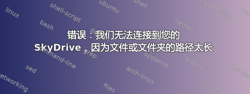 错误：我们无法连接到您的 SkyDrive，因为文件或文件夹的路径太长